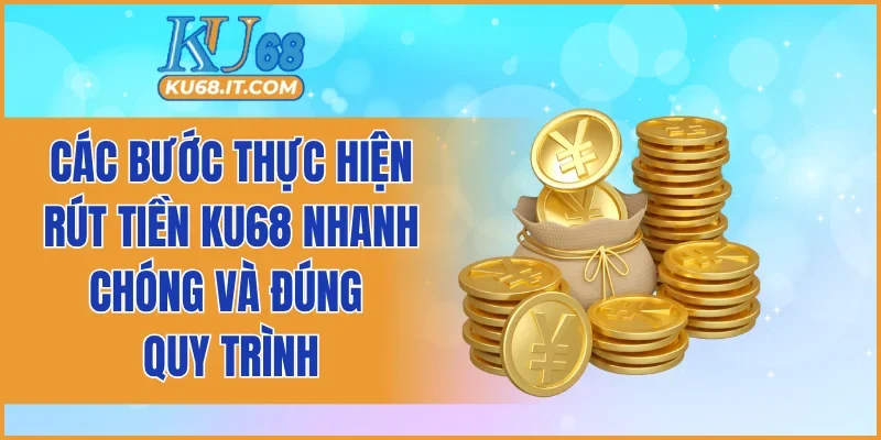 Các bước thực hiện rút tiền KU68 nhanh chóng và đúng quy trình
