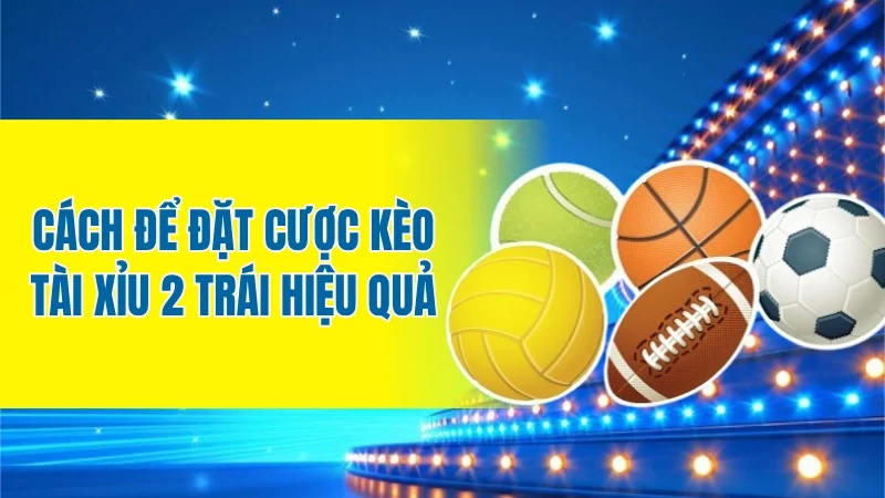 Cách để đặt cược kèo tài xỉu 2 trái hiệu quả