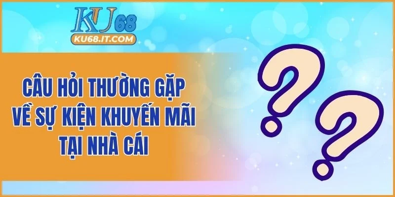 Câu hỏi thường gặp về sự kiện khuyến mãi tại nhà cái