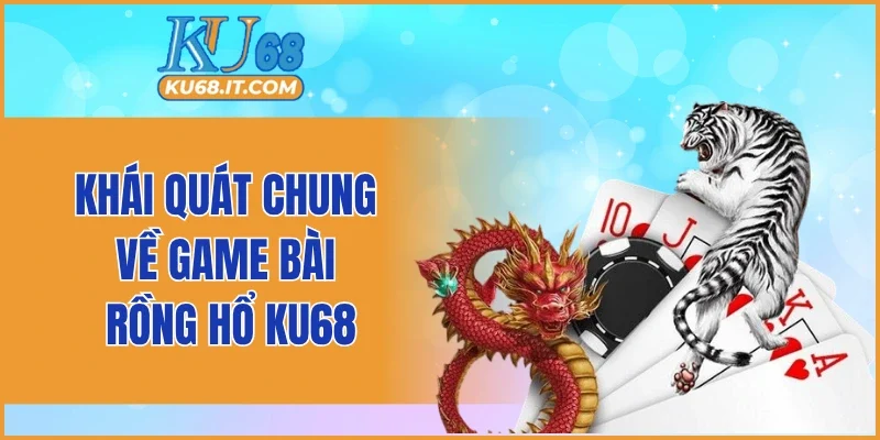 Khái quát chung về game bài Rồng Hổ KU68