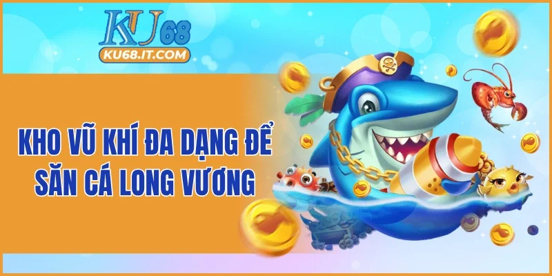 Kho vũ khí đa dạng để săn cá long vương