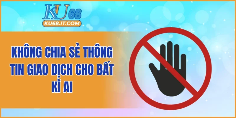 Không chia sẻ thông tin giao dịch cho bất kì ai