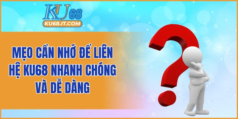 Mẹo cần nhớ để liên hệ KU68 nhanh chóng và dễ dàng