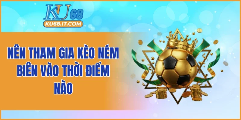 Nên tham gia kèo ném biên vào thời điểm nào