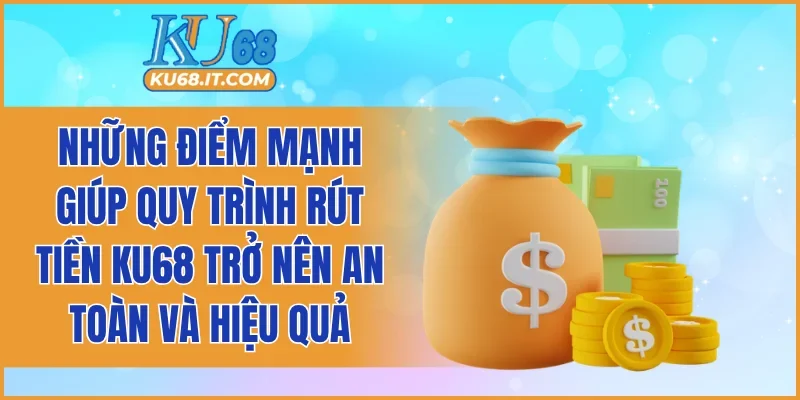 Những điểm mạnh giúp quy trình rút tiền KU68 trở nên an toàn và hiệu quả