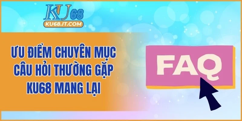 Ưu điểm chuyên mục câu hỏi thường gặp KU68 mang lại